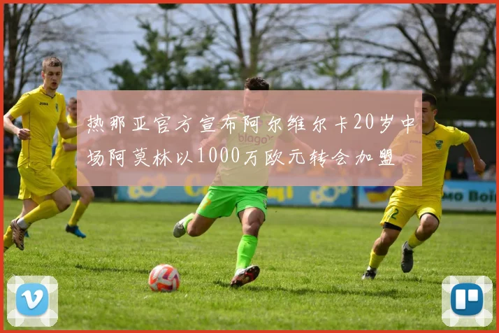 热那亚官方宣布阿尔维尔卡20岁中场阿莫林以1000万欧元转会加盟