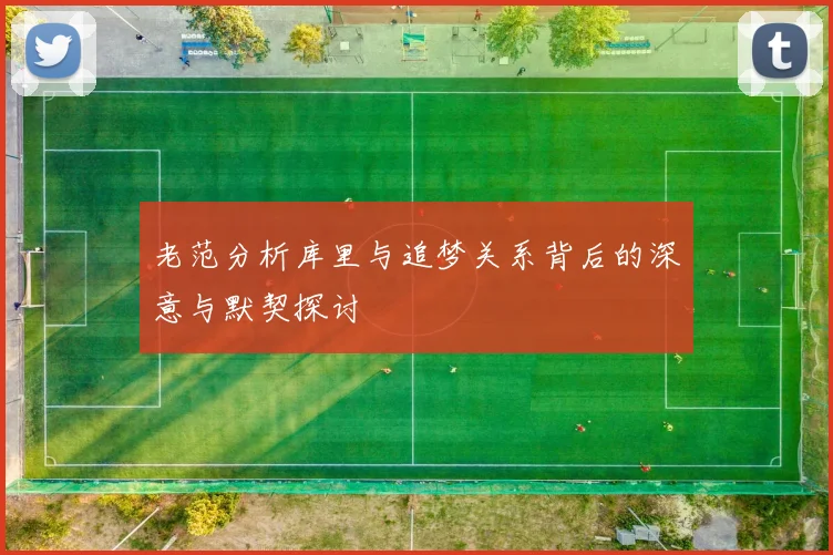 老范分析库里与追梦关系背后的深意与默契探讨