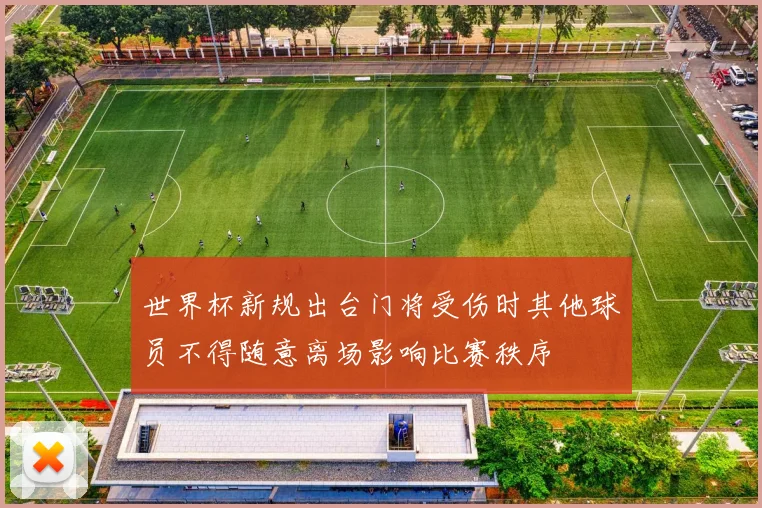 世界杯新规出台门将受伤时其他球员不得随意离场影响比赛秩序