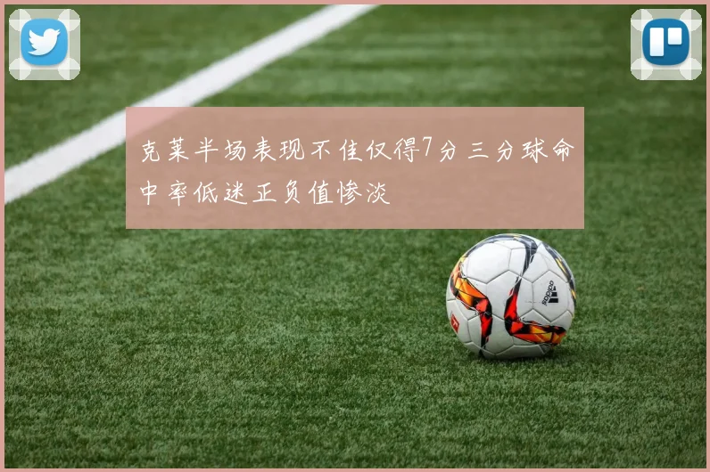 克莱半场表现不佳仅得7分三分球命中率低迷正负值惨淡