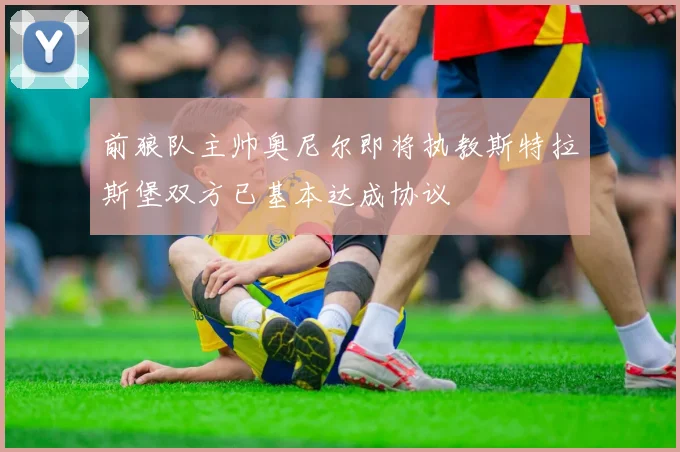 前狼队主帅奥尼尔即将执教斯特拉斯堡双方已基本达成协议