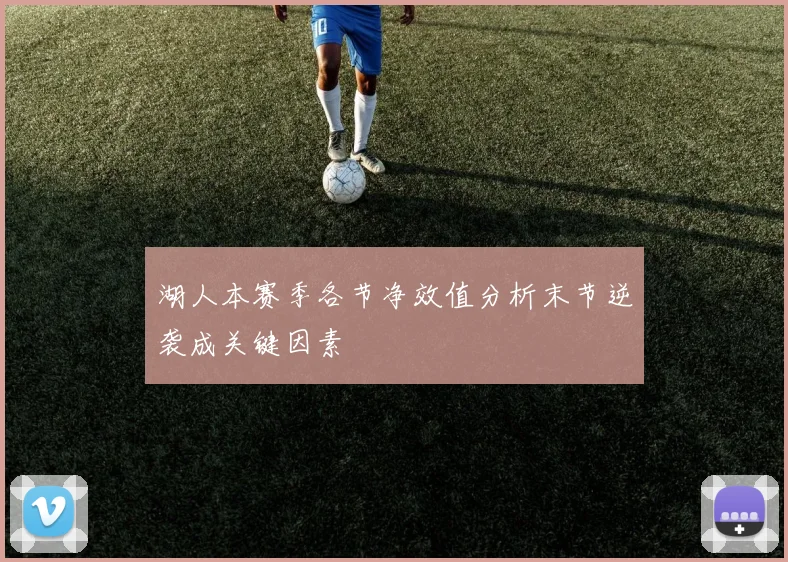 湖人本赛季各节净效值分析末节逆袭成关键因素